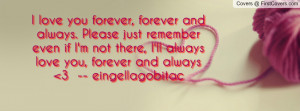 love you forever, forever and always. Please just remember even ...