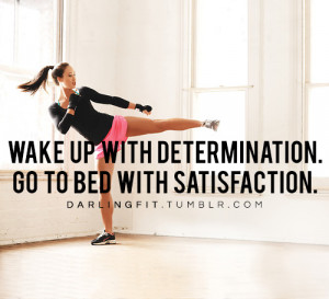 Wake up with determination, go to bed with satisfaction