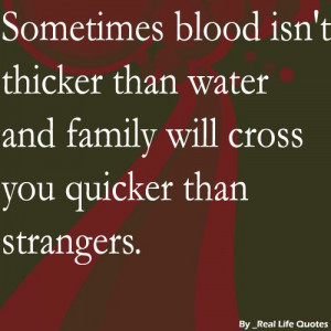 ... blood isn’t thicker than water and family will cross you