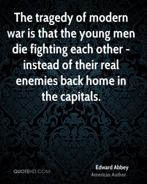 The tragedy of modern war is that the young men die fighting each ...