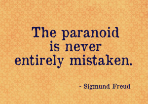 The paranoid is never entirely mistaken.