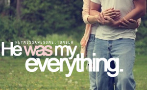 He was my everything.(anon)submit quotes here