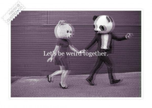 Lets be weird together quote