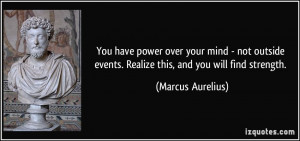 You have power over your mind - not outside events. Realize this, and ...