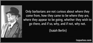 Only barbarians are not curious about where they come from, how they ...
