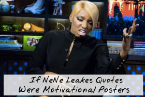 If NeNe Leakes Quotes Were Motivational Posters…Bloop!