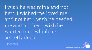 ... her, i wish he needed me and not her, i wish he wanted me... which he