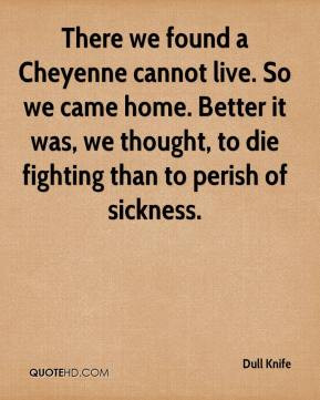 Dull Knife - There we found a Cheyenne cannot live. So we came home ...