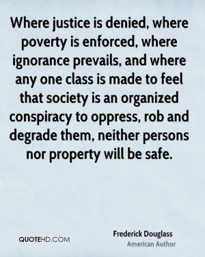 Where justice is denied, where poverty is enforced, where ignorance ...