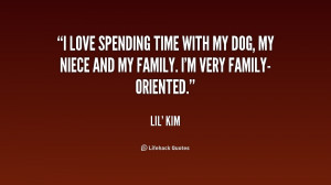 ... time with my dog, my niece and my family. I'm very family-oriented
