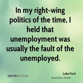 In my right-wing politics of the time, I held that unemployment was ...