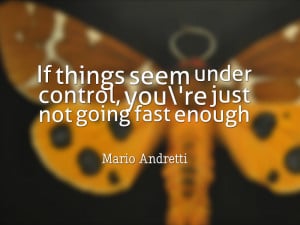 If things seem under control, you’re just not going fast ...