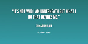 It's not who I am underneath but what I do that defines me.”