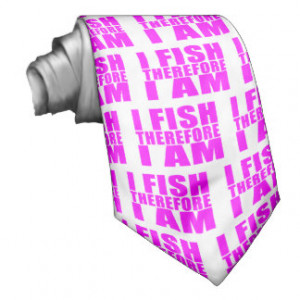 Funny Girl Fishing Quotes : I Fish Therefore I am Custom Tie