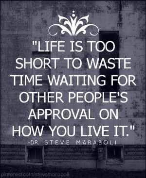 ... too short to waste time waiting for other people's approval on how you
