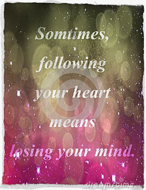 Quotes about life: Sometimes, following your heart means losing your ...