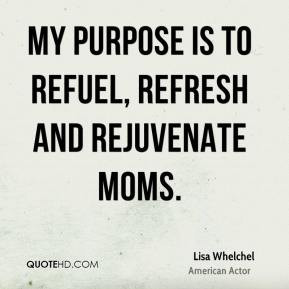 Lisa Whelchel - My purpose is to refuel, refresh and rejuvenate moms.