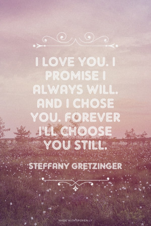 love you. I promise I always will. And I chose you. Forever I'll ...
