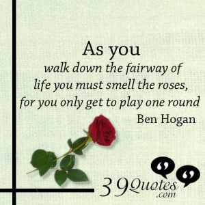 ... you-must-smell-the-roses-for-you-only-get-to-play-one-round-Ben-Hogan
