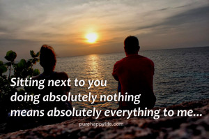 ... next to you doing absolutely nothing means absolutely everything to me