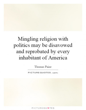 Mingling religion with politics may be disavowed and reprobated by ...