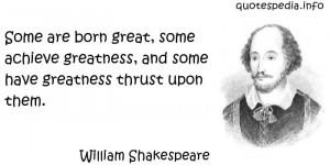 William Shakespeare - Some are born great, some achieve greatness, and ...