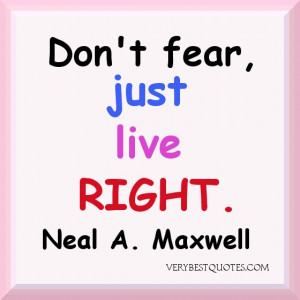 Don't fear Quotes. Don't fear just live right.