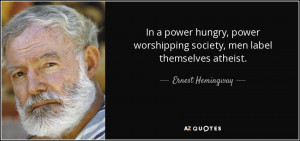 ... worshipping society, men label themselves atheist. - Ernest Hemingway