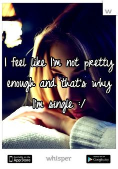 feel like I'm not pretty enough and that's why I'm single :/ More