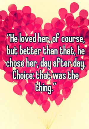 he loved her of course but better than that he chose her day after day ...