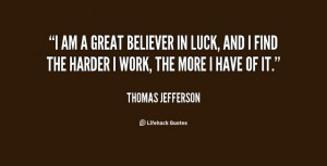 am a great believer in luck, and I find the harder I work, the more ...