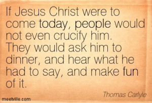 If Jesus Christ Were To Come Today, People Would Not Even Crucify Him ...
