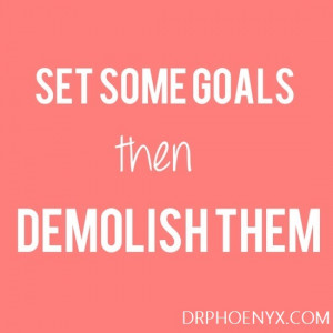 Set some goals, then demolish them.”