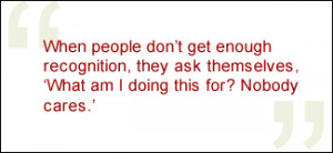 QUOTE: When people don't get enough recognition, they ask themselves ...