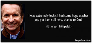 ... crashes and yet I am still here, thanks to God. - Emerson Fittipaldi