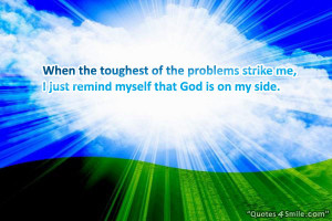 ... the problems strike me, I just remind myself that God is on my side