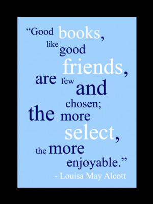 ... good friends are few and chosen the more select the more enjoyable