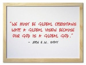 We must be global Christians with a global vision because our God is ...