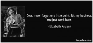 ... little point. It's my business. You just work here. - Elizabeth Arden