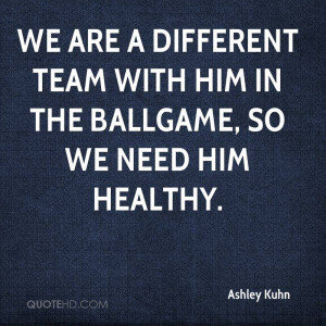 We are a different team with him in the ballgame, so we need him ...