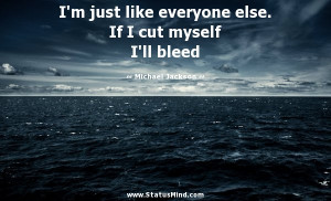 ... If I cut myself I'll bleed - Michael Jackson Quotes - StatusMind.com