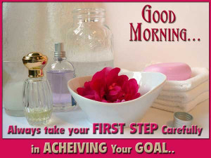 Good Morning Always take your first step carefully in achieving your ...