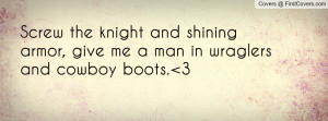 ... knight and shining armor, give me a man in wraglers and cowboy boots