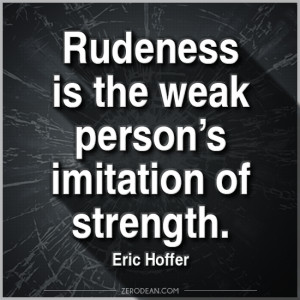 Rudeness is the weak person’s imitation of strength.” – Eric ...