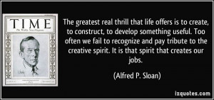 The greatest real thrill that life offers is to create, to construct ...