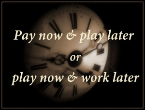 Pay now & play later or play now & work later