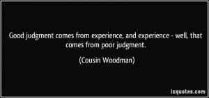 ... and experience - well, that comes from poor judgment. - Cousin Woodman