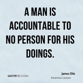 james otis quotes a man is accountable to no person for his doings ...