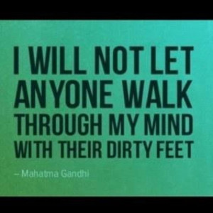 ... let anyone walk through my mind with their dirty feet. Mahatma Gandhi