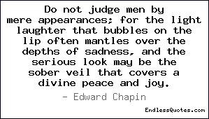 Do not judge men by mere appearances; for the light laughter that ...